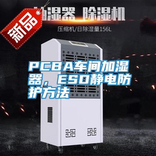 PCBA車間加濕器，ESD靜電防護(hù)方法