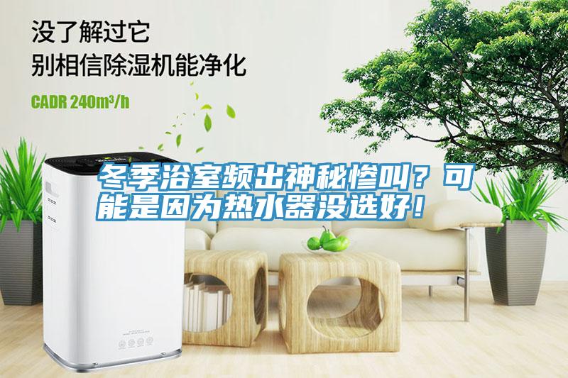冬季浴室頻出神秘慘叫？可能是因為熱水器沒選好！
