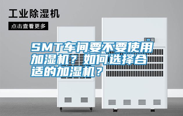 SMT車(chē)間要不要使用加濕機(jī)？如何選擇合適的加濕機(jī)？