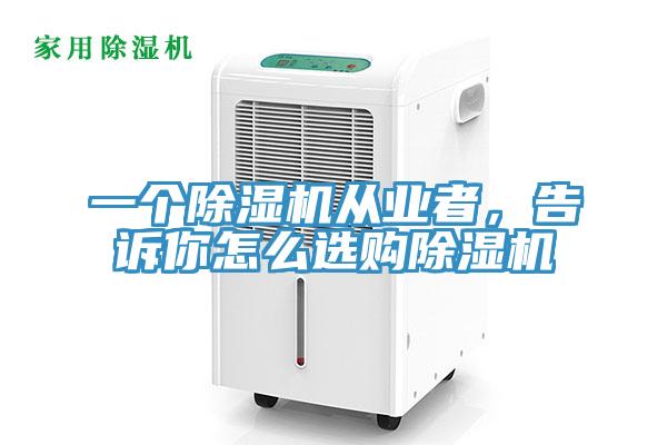 一個除濕機(jī)從業(yè)者，告訴你怎么選購除濕機(jī)