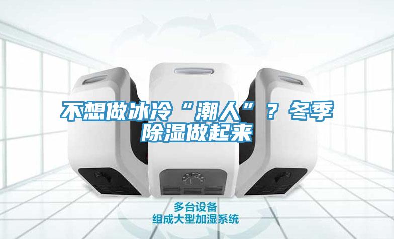 不想做冰冷“潮人”？冬季除濕做起來