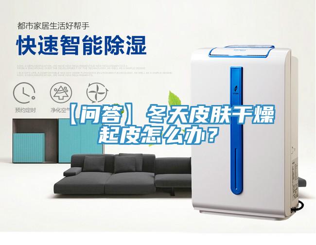 【問(wèn)答】冬天皮膚干燥起皮怎么辦？