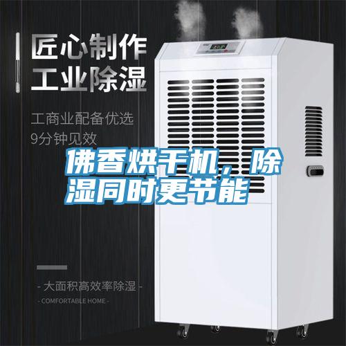 佛香烘干機，除濕同時更節(jié)能