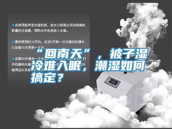 “回南天”，被子濕冷難入眠，潮濕如何搞定？