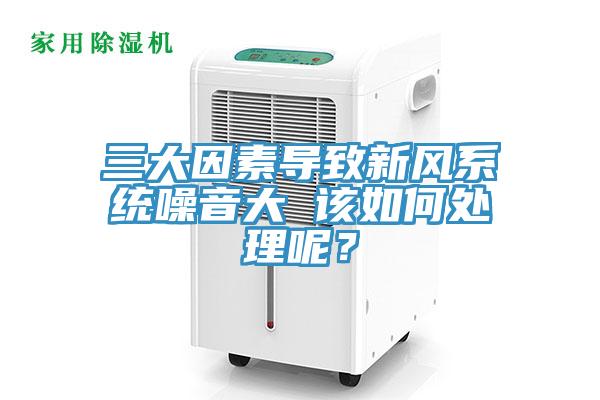 三大因素導(dǎo)致新風(fēng)系統(tǒng)噪音大 該如何處理呢？