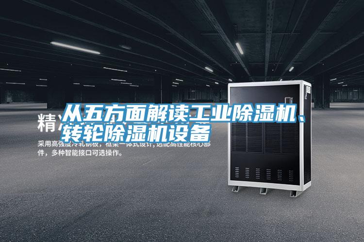 從五方面解讀工業(yè)除濕機(jī)、轉(zhuǎn)輪除濕機(jī)設(shè)備