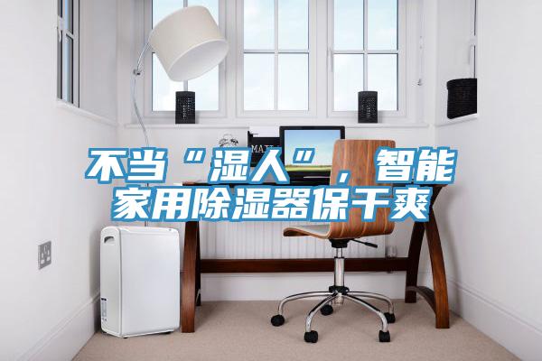 不當(dāng)“濕人”，智能家用除濕器保干爽