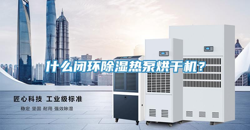 什么閉環(huán)除濕熱泵烘干機？