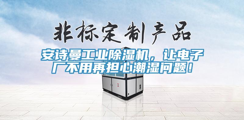 安詩曼工業(yè)除濕機，讓電子廠不用再擔心潮濕問題！