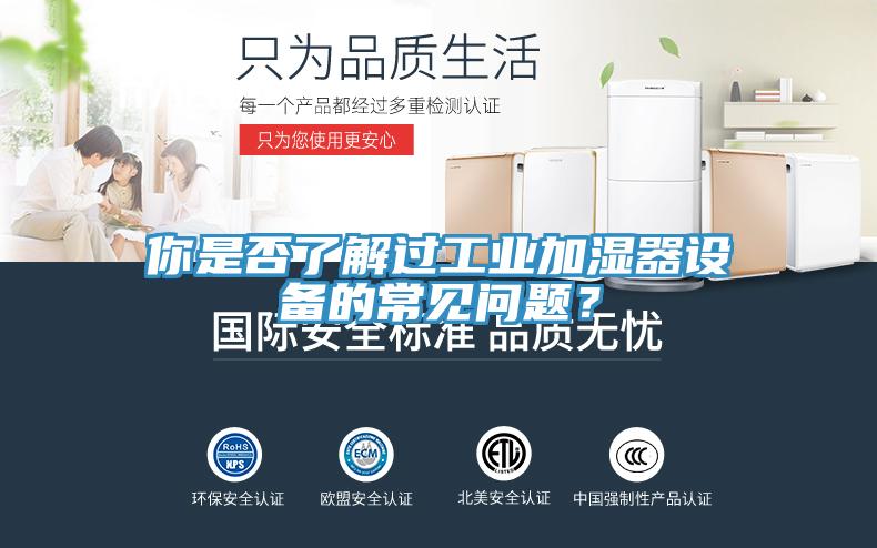 你是否了解過工業(yè)加濕器設備的常見問題？