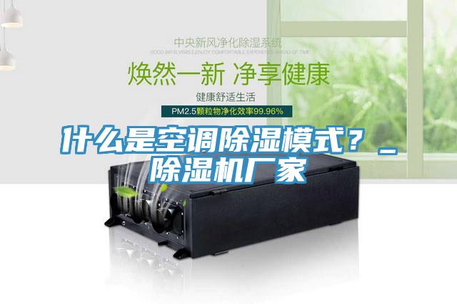 什么是空調(diào)除濕模式？_除濕機(jī)廠家
