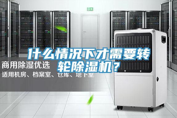 什么情況下才需要轉輪除濕機？