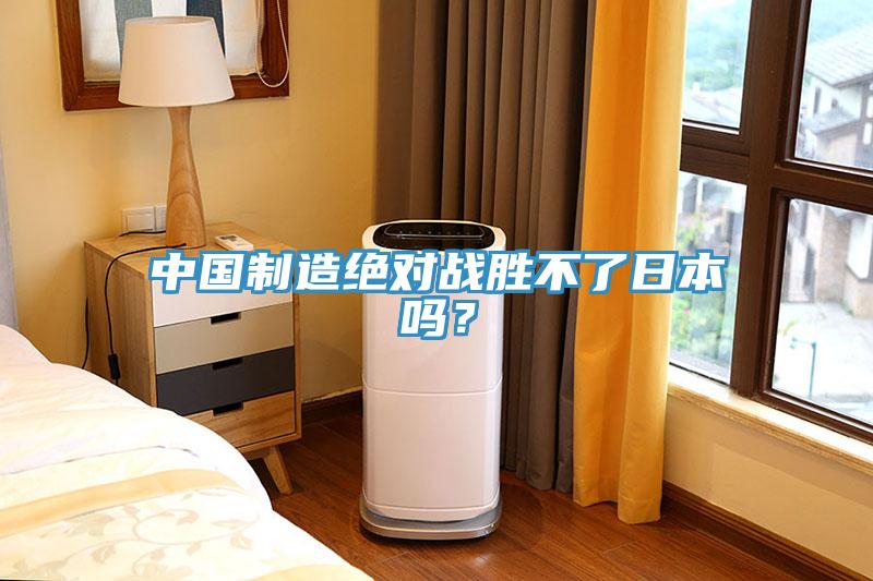 中國制造絕對戰(zhàn)勝不了日本嗎？