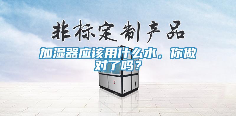 加濕器應該用什么水，你做對了嗎？