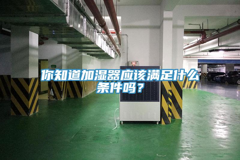 你知道加濕器應(yīng)該滿足什么條件嗎？
