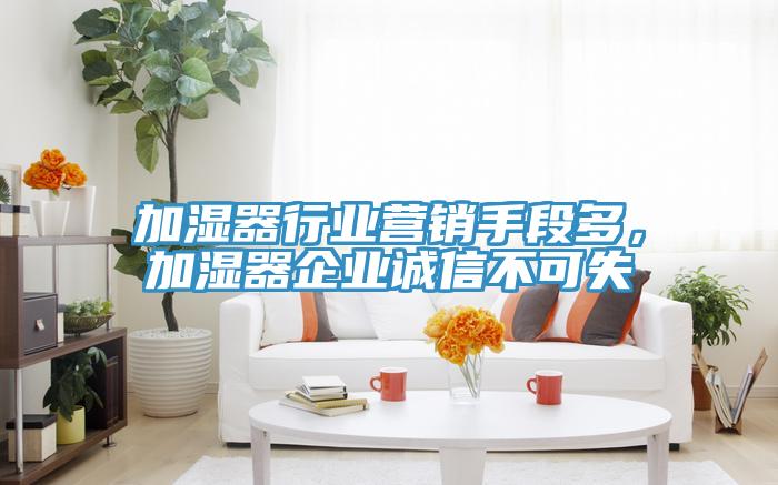 加濕器行業(yè)營(yíng)銷手段多，加濕器企業(yè)誠(chéng)信不可失