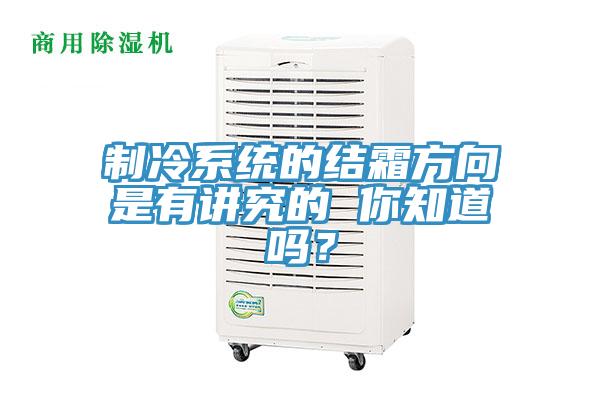 制冷系統(tǒng)的結(jié)霜方向是有講究的 你知道嗎？