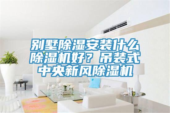 別墅除濕安裝什么除濕機(jī)好？吊裝式中央新風(fēng)除濕機(jī)