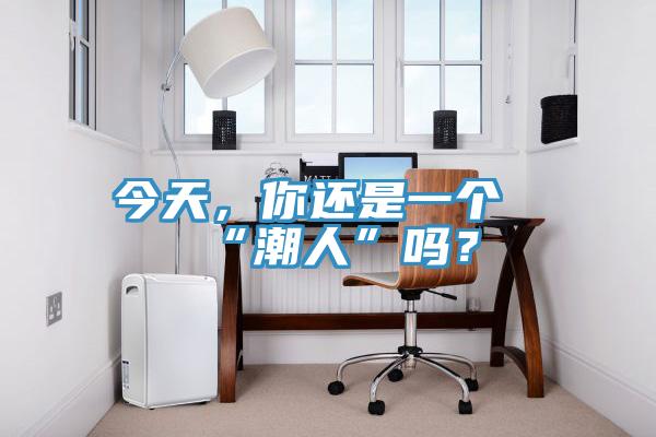 今天，你還是一個“潮人”嗎？