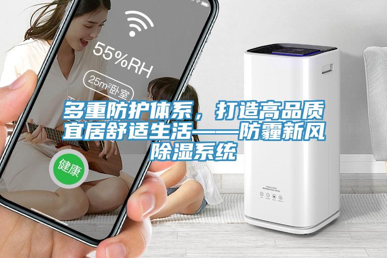 多重防護(hù)體系，打造高品質(zhì)宜居舒適生活——防霾新風(fēng)除濕系統(tǒng)