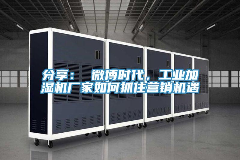 分享： 微博時代，工業(yè)加濕機廠家如何抓住營銷機遇