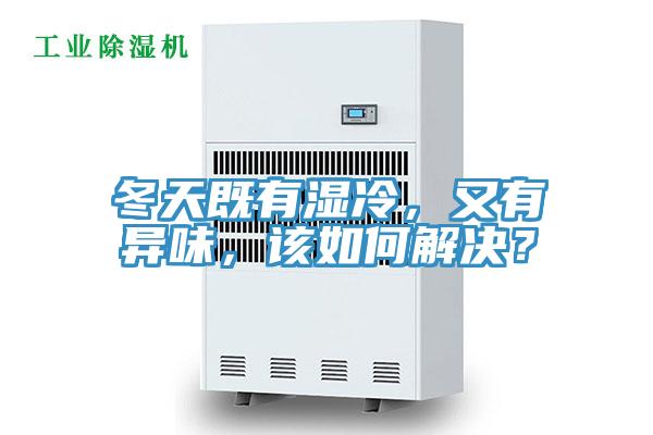 冬天既有濕冷，又有異味，該如何解決？