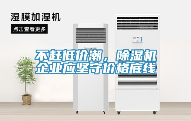 不趕低價潮，除濕機企業(yè)應(yīng)堅守價格底線