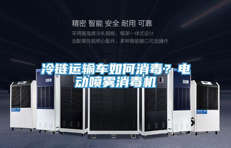 冷鏈運(yùn)輸車如何消毒？電動(dòng)噴霧消毒機(jī)