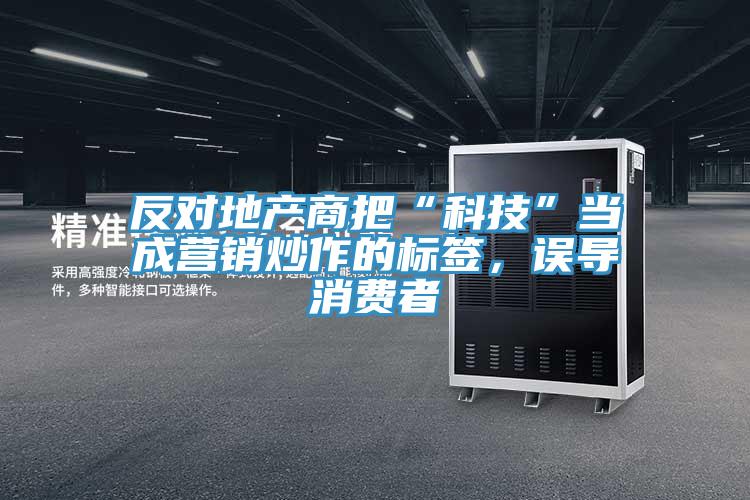 反對(duì)地產(chǎn)商把“科技”當(dāng)成營(yíng)銷(xiāo)炒作的標(biāo)簽，誤導(dǎo)消費(fèi)者