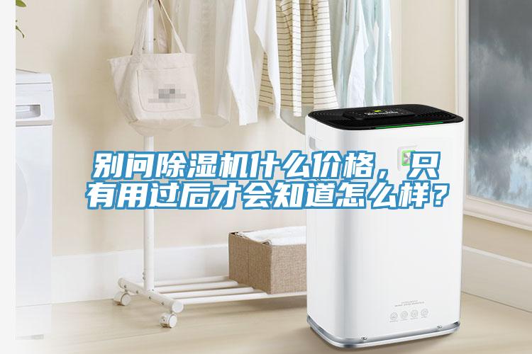 別問除濕機(jī)什么價格，只有用過后才會知道怎么樣？