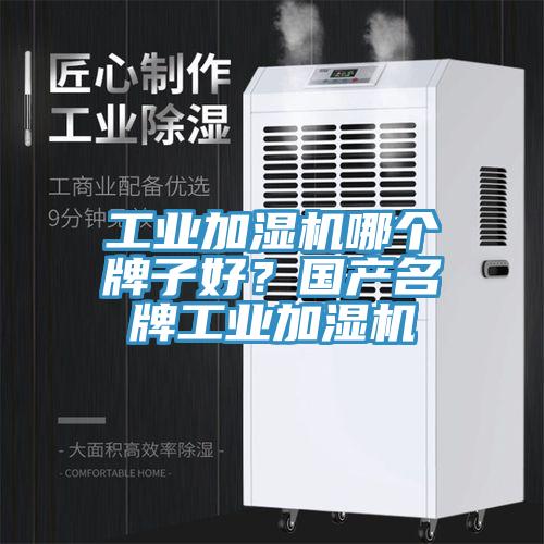 工業(yè)加濕機(jī)哪個牌子好？國產(chǎn)名牌工業(yè)加濕機(jī)
