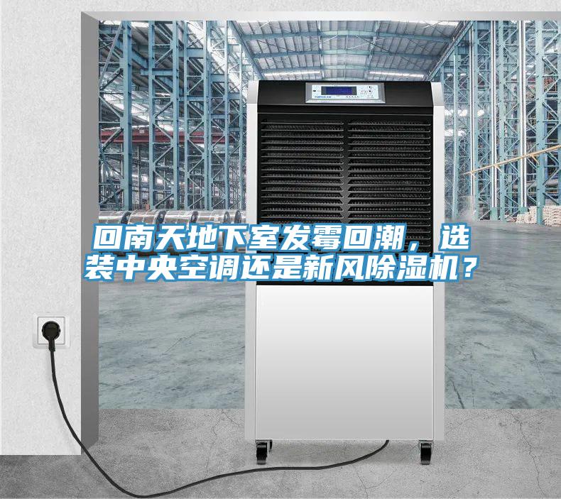 回南天地下室發(fā)霉回潮，選裝中央空調(diào)還是新風(fēng)除濕機(jī)？