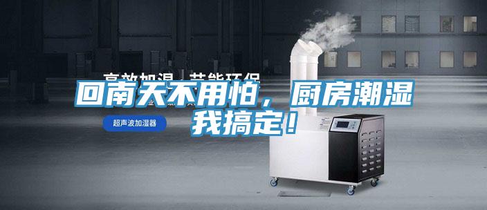 回南天不用怕，廚房潮濕我搞定！