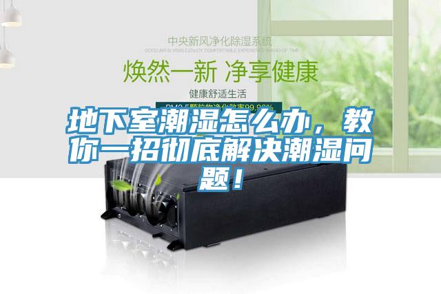 地下室潮濕怎么辦，教你一招徹底解決潮濕問題！