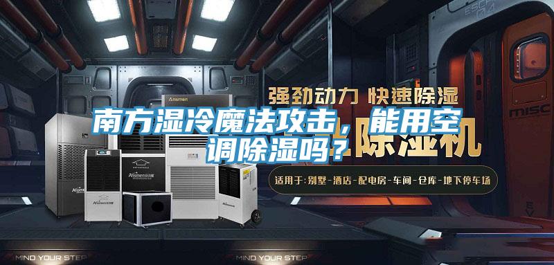 南方濕冷魔法攻擊，能用空調(diào)除濕嗎？