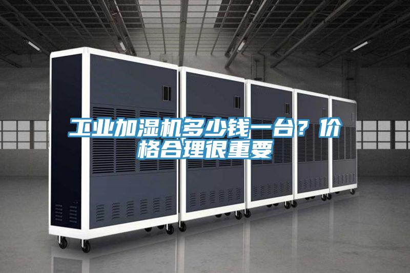 工業(yè)加濕機(jī)多少錢一臺？價格合理很重要