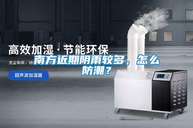 南方近期陰雨較多，怎么防潮？