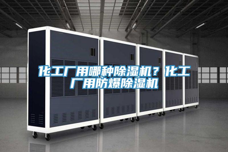 化工廠用哪種除濕機？化工廠用防爆除濕機