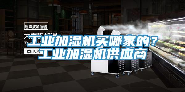 工業(yè)加濕機(jī)買哪家的？工業(yè)加濕機(jī)供應(yīng)商