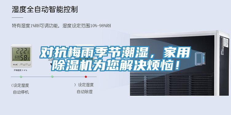 對(duì)抗梅雨季節(jié)潮濕，家用除濕機(jī)為您解決煩惱！