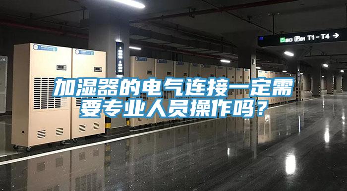 加濕器的電氣連接一定需要專(zhuān)業(yè)人員操作嗎？