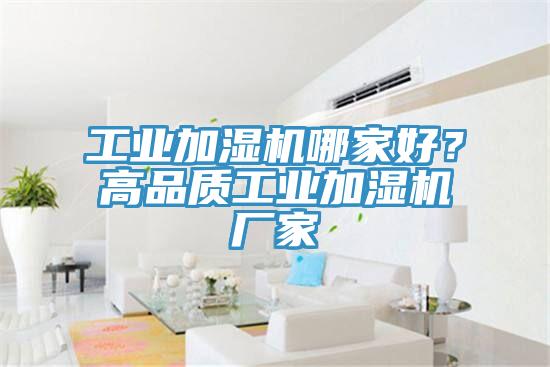 工業(yè)加濕機(jī)哪家好？高品質(zhì)工業(yè)加濕機(jī)廠家