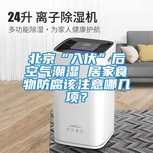 北京“入伏”后空氣潮濕 居家食物防腐該注意哪幾項？
