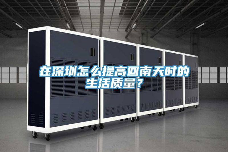 在深圳怎么提高回南天時的生活質(zhì)量？