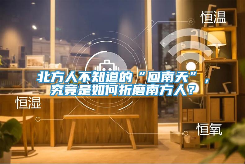 北方人不知道的“回南天”，究竟是如何折磨南方人？