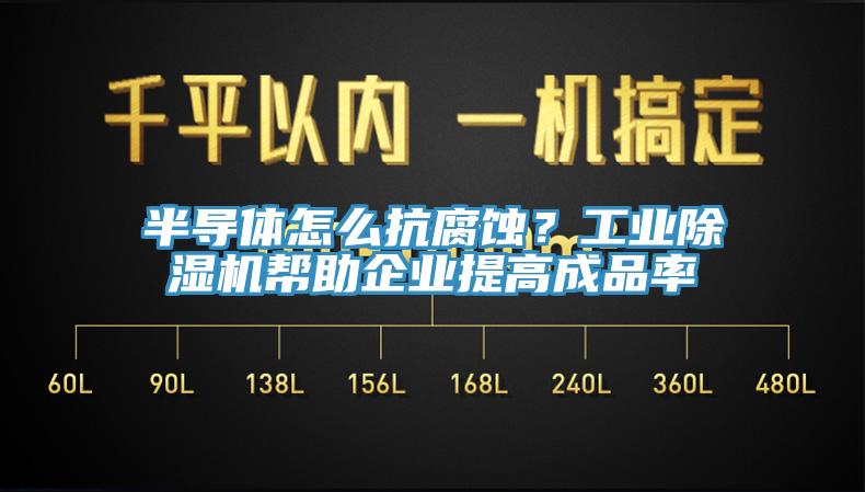 半導(dǎo)體怎么抗腐蝕？工業(yè)除濕機(jī)幫助企業(yè)提高成品率