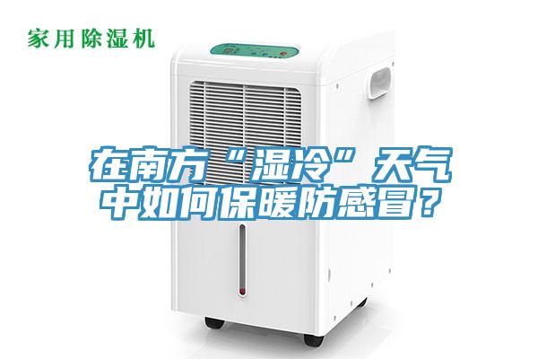 在南方“濕冷”天氣中如何保暖防感冒？