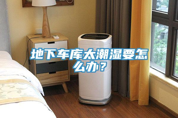 地下車庫太潮濕要怎么辦？
