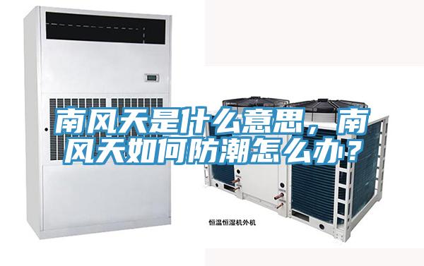南風(fēng)天是什么意思，南風(fēng)天如何防潮怎么辦？
