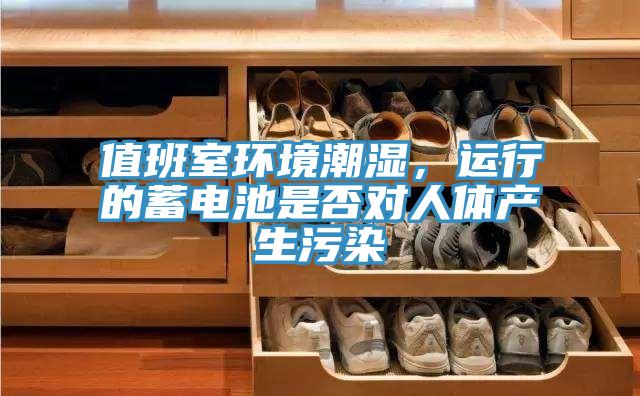 值班室環(huán)境潮濕，運(yùn)行的蓄電池是否對(duì)人體產(chǎn)生污染